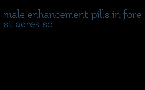 male enhancement pills in forest acres sc