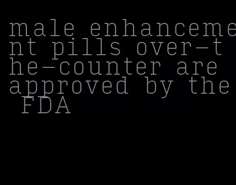 male enhancement pills over-the-counter are approved by the FDA