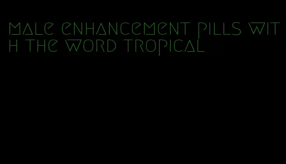 male enhancement pills with the word tropical