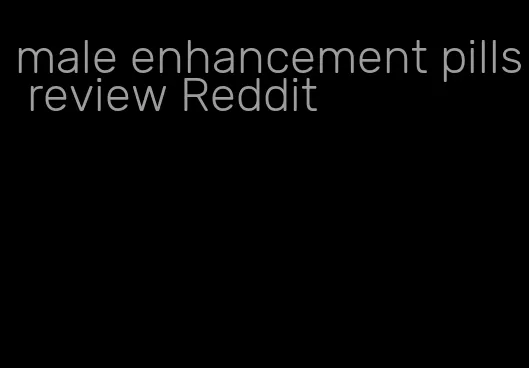 male enhancement pills review Reddit