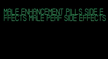 male enhancement pills side effects male perf side effects