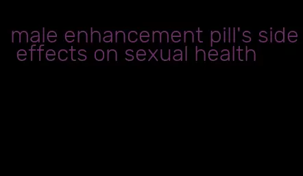 male enhancement pill's side effects on sexual health