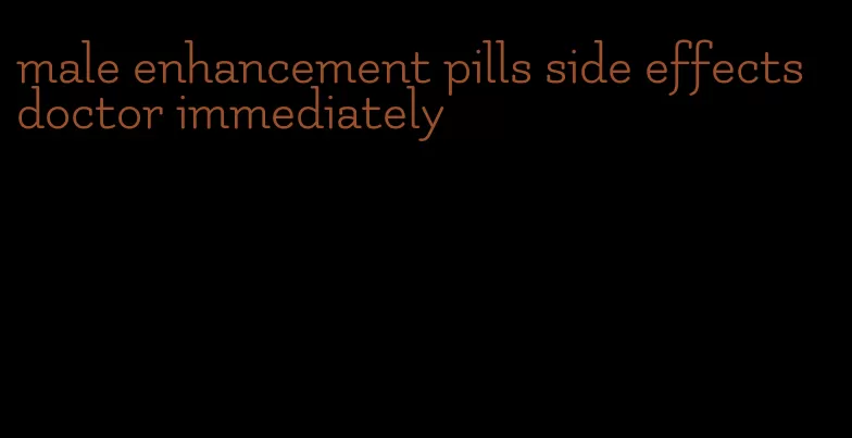 male enhancement pills side effects doctor immediately