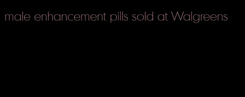 male enhancement pills sold at Walgreens