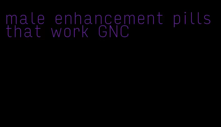 male enhancement pills that work GNC