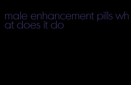 male enhancement pills what does it do