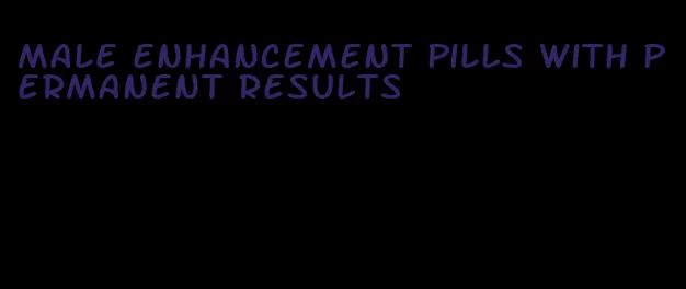 male enhancement pills with permanent results