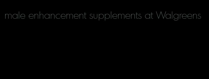 male enhancement supplements at Walgreens