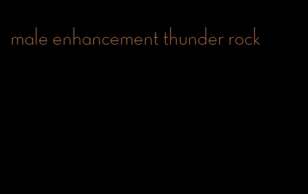 male enhancement thunder rock