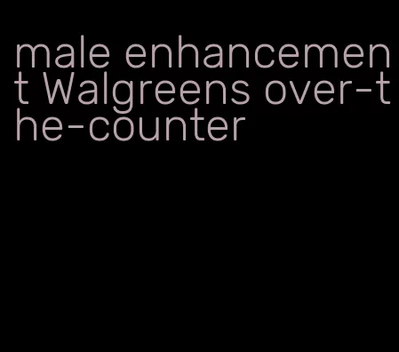 male enhancement Walgreens over-the-counter