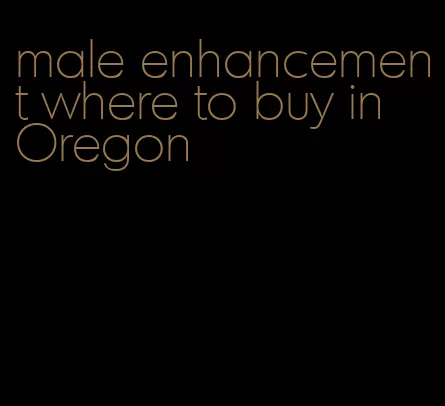 male enhancement where to buy in Oregon