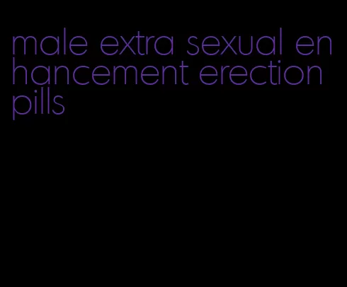 male extra sexual enhancement erection pills