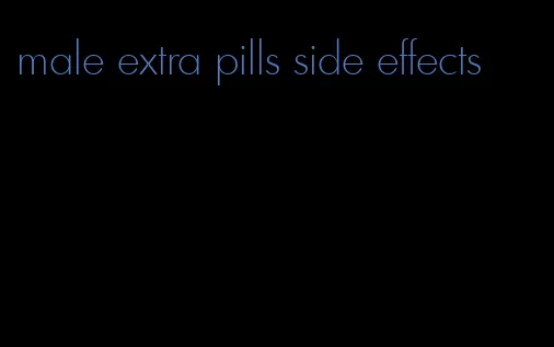 male extra pills side effects