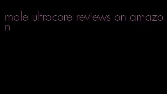 male ultracore reviews on amazon