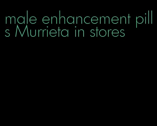 male enhancement pills Murrieta in stores