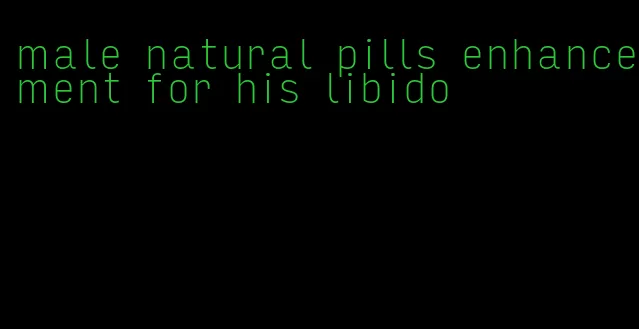 male natural pills enhancement for his libido