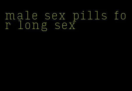 male sex pills for long sex