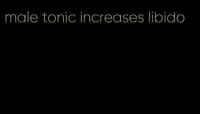 male tonic increases libido