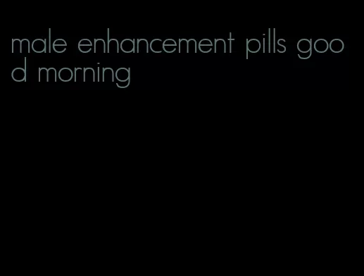 male enhancement pills good morning