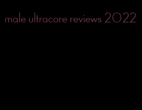 male ultracore reviews 2022