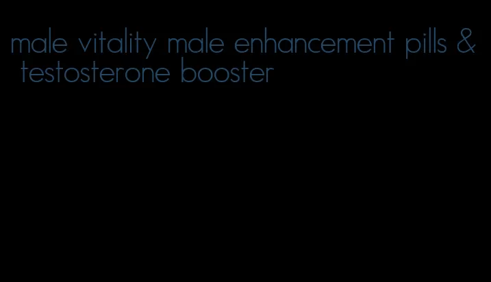 male vitality male enhancement pills & testosterone booster