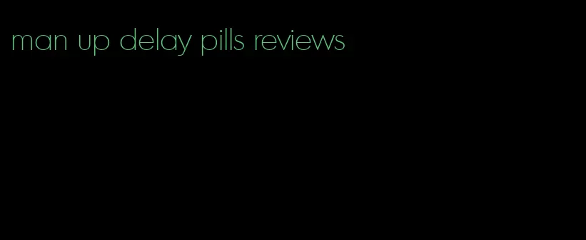 man up delay pills reviews