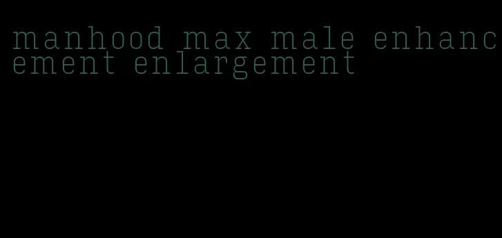 manhood max male enhancement enlargement