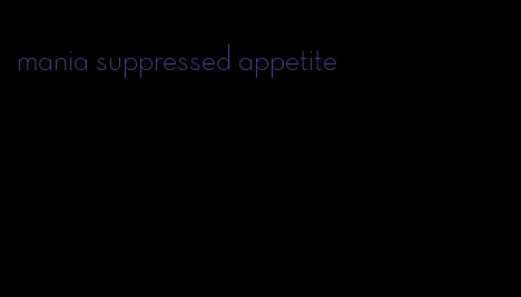 mania suppressed appetite