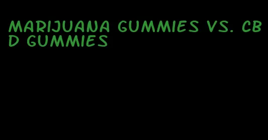 marijuana gummies vs. CBD gummies