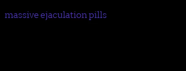 massive ejaculation pills