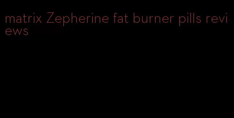 matrix Zepherine fat burner pills reviews