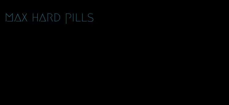 max hard pills