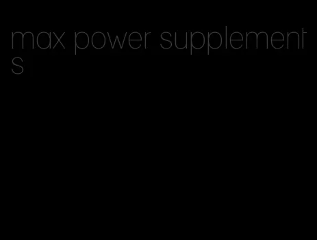 max power supplements