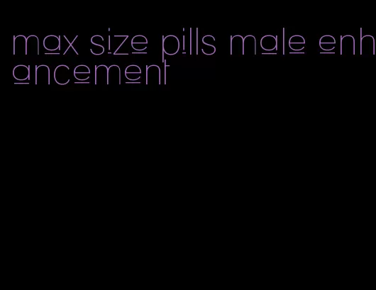 max size pills male enhancement