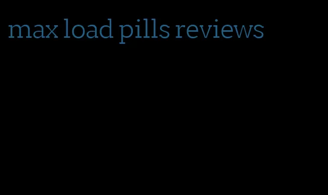 max load pills reviews