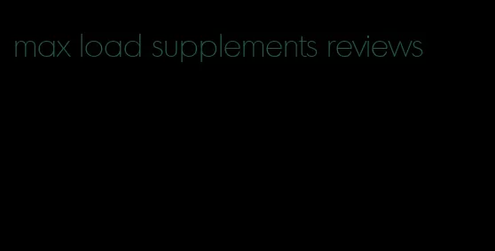 max load supplements reviews