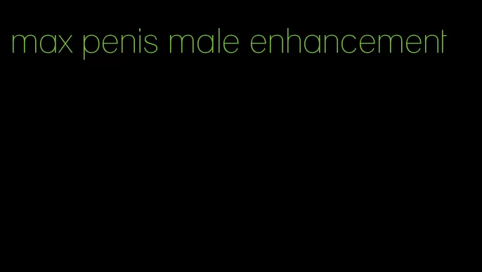 max penis male enhancement