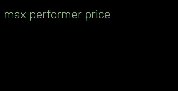 max performer price