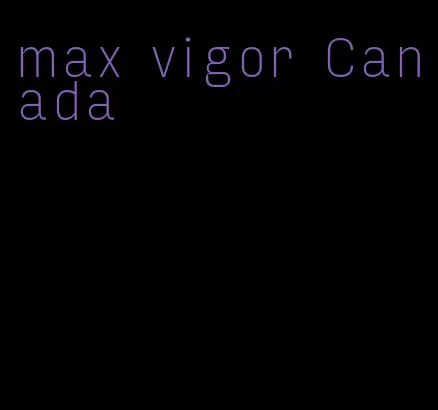 max vigor Canada