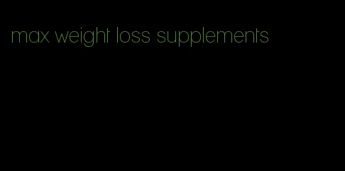 max weight loss supplements