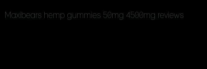 Maxibears hemp gummies 50mg 4500mg reviews