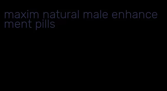 maxim natural male enhancement pills