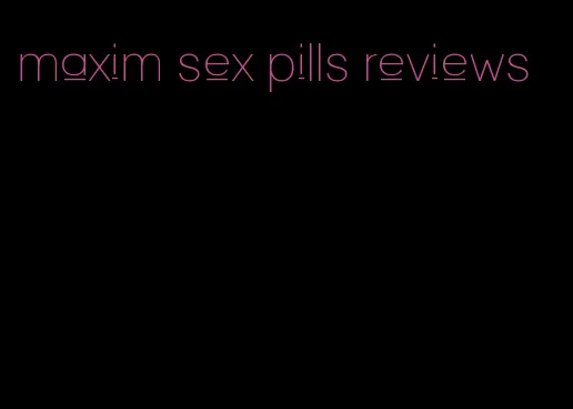 maxim sex pills reviews