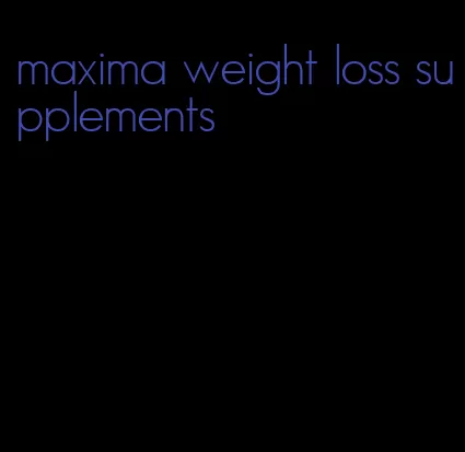 maxima weight loss supplements