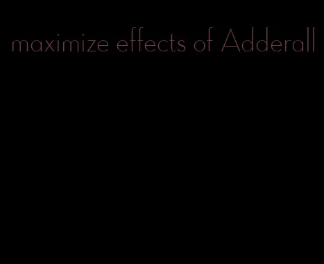 maximize effects of Adderall