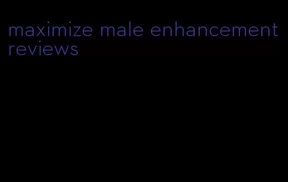 maximize male enhancement reviews