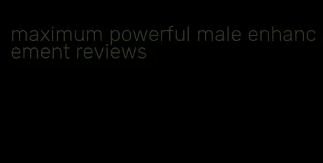 maximum powerful male enhancement reviews