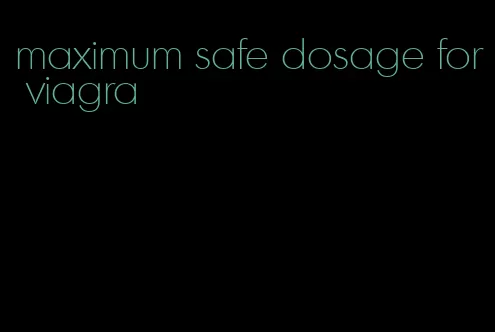 maximum safe dosage for viagra