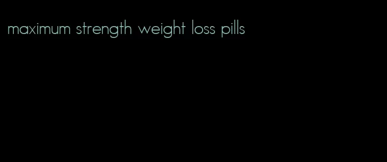 maximum strength weight loss pills