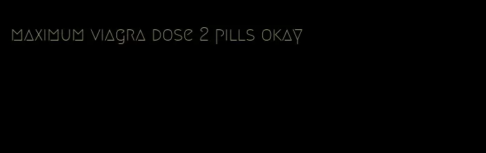 maximum viagra dose 2 pills okay